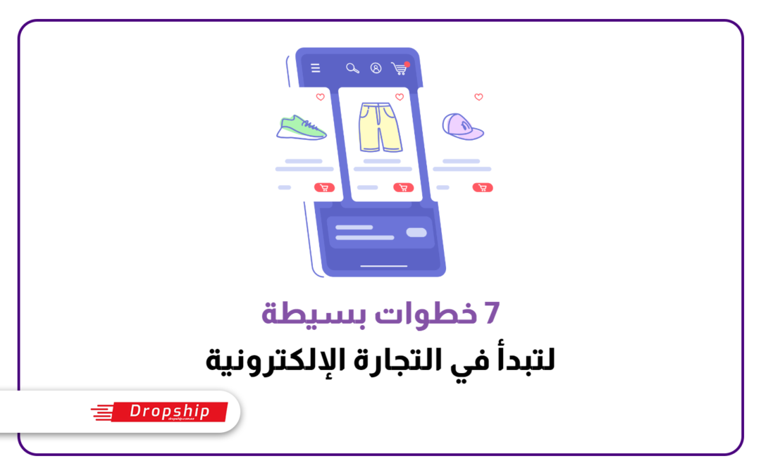 7 خطوات عملية ومبسطة لتبدأ رحلتك في التجارة الإلكترونية